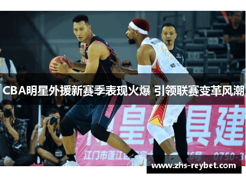 CBA明星外援新赛季表现火爆 引领联赛变革风潮