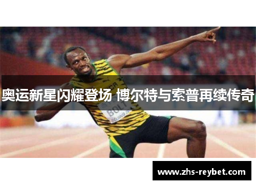 奥运新星闪耀登场 博尔特与索普再续传奇