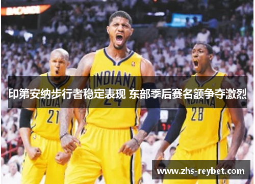 印第安纳步行者稳定表现 东部季后赛名额争夺激烈