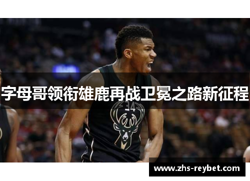 字母哥领衔雄鹿再战卫冕之路新征程