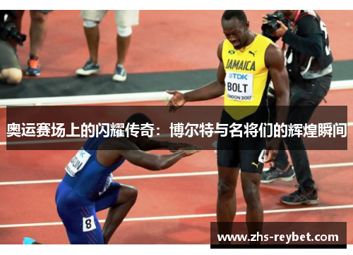 奥运赛场上的闪耀传奇：博尔特与名将们的辉煌瞬间