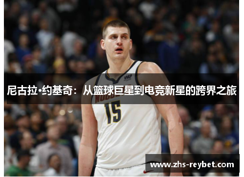 尼古拉·约基奇：从篮球巨星到电竞新星的跨界之旅