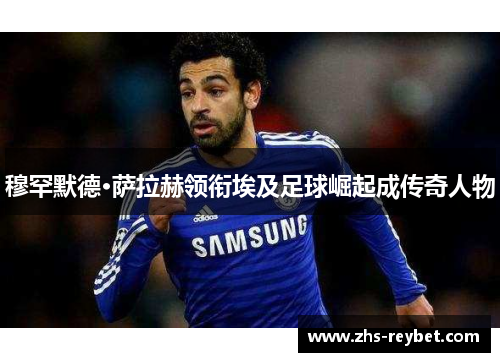 穆罕默德·萨拉赫领衔埃及足球崛起成传奇人物