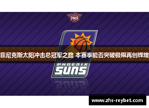 菲尼克斯太阳冲击总冠军之路 本赛季能否突破极限再创辉煌