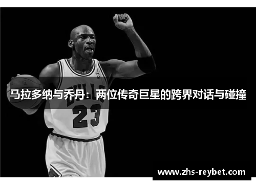 马拉多纳与乔丹：两位传奇巨星的跨界对话与碰撞
