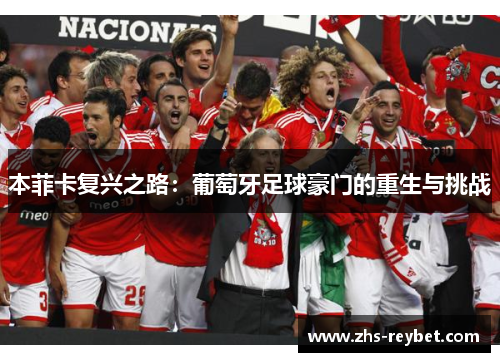 本菲卡复兴之路：葡萄牙足球豪门的重生与挑战