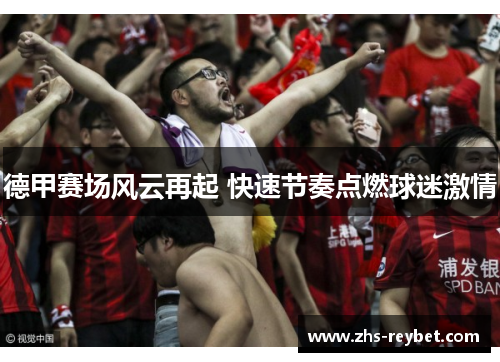 德甲赛场风云再起 快速节奏点燃球迷激情