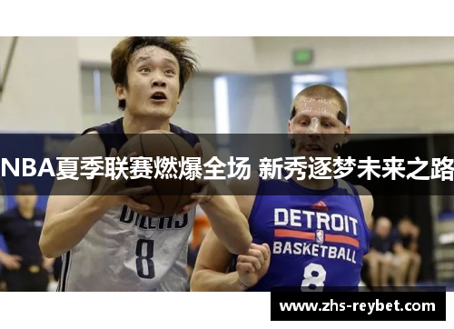 NBA夏季联赛燃爆全场 新秀逐梦未来之路