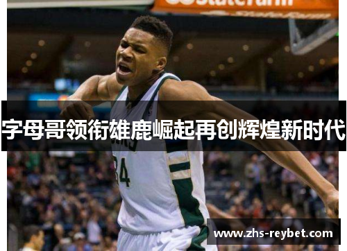 字母哥领衔雄鹿崛起再创辉煌新时代