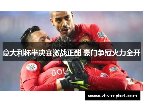 意大利杯半决赛激战正酣 豪门争冠火力全开