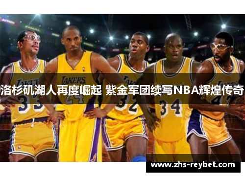 洛杉矶湖人再度崛起 紫金军团续写NBA辉煌传奇