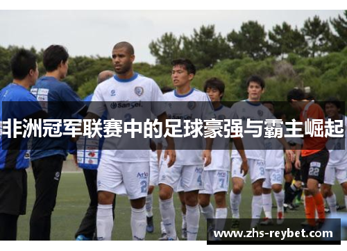 非洲冠军联赛中的足球豪强与霸主崛起