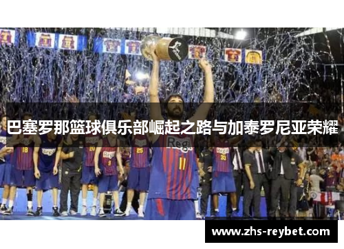 巴塞罗那篮球俱乐部崛起之路与加泰罗尼亚荣耀