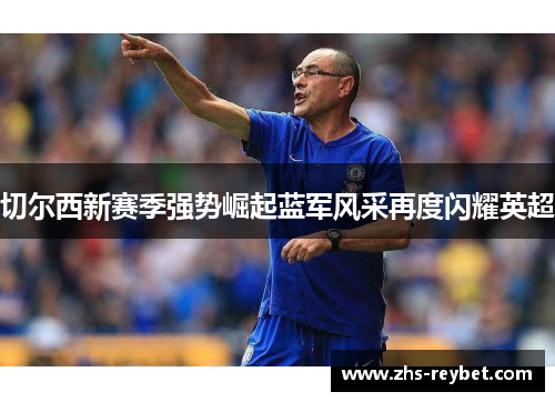 切尔西新赛季强势崛起蓝军风采再度闪耀英超