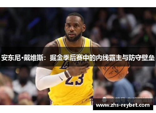 安东尼·戴维斯：掘金季后赛中的内线霸主与防守壁垒