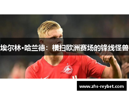 埃尔林·哈兰德：横扫欧洲赛场的锋线怪兽