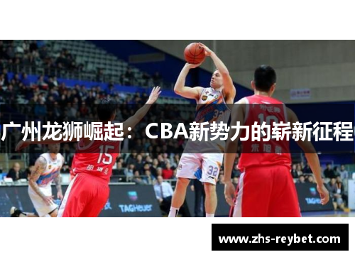 广州龙狮崛起：CBA新势力的崭新征程