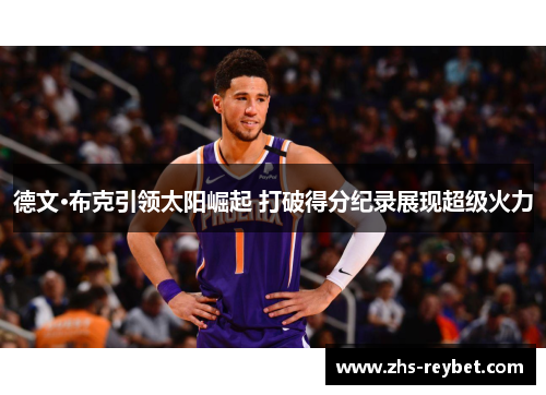 德文·布克引领太阳崛起 打破得分纪录展现超级火力