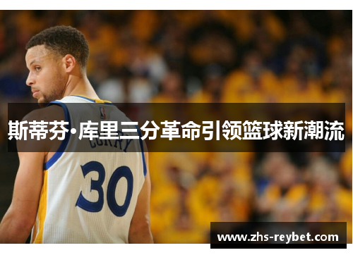 斯蒂芬·库里三分革命引领篮球新潮流