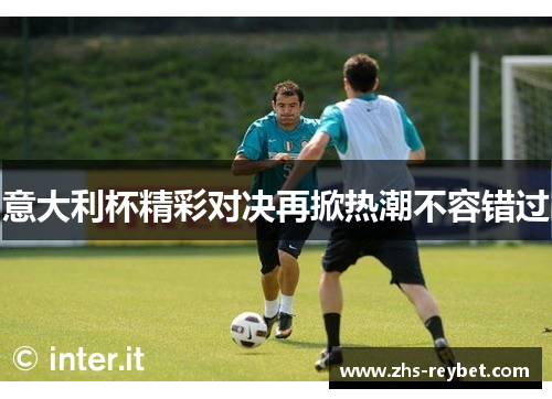 意大利杯精彩对决再掀热潮不容错过