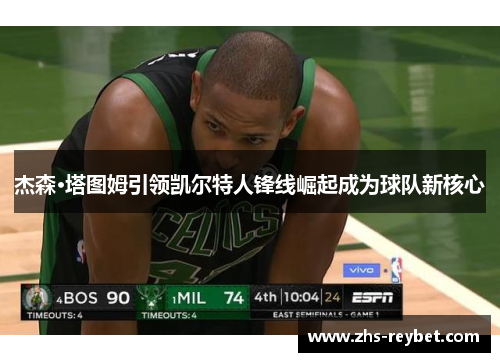 杰森·塔图姆引领凯尔特人锋线崛起成为球队新核心