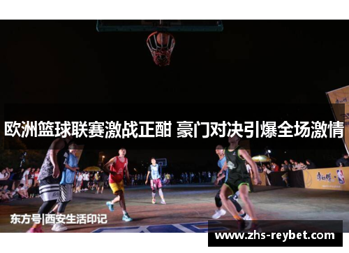 欧洲篮球联赛激战正酣 豪门对决引爆全场激情