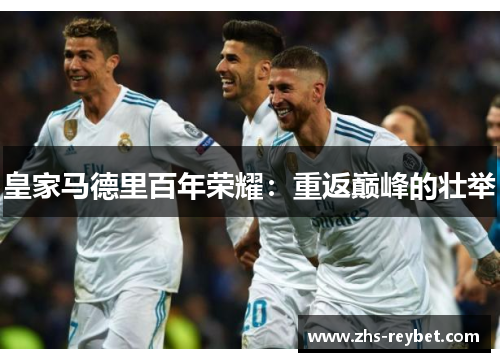 皇家马德里百年荣耀：重返巅峰的壮举