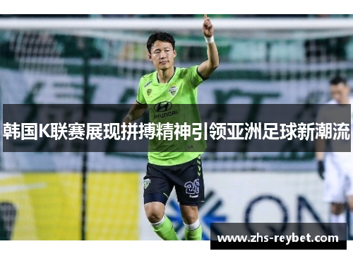 韩国K联赛展现拼搏精神引领亚洲足球新潮流