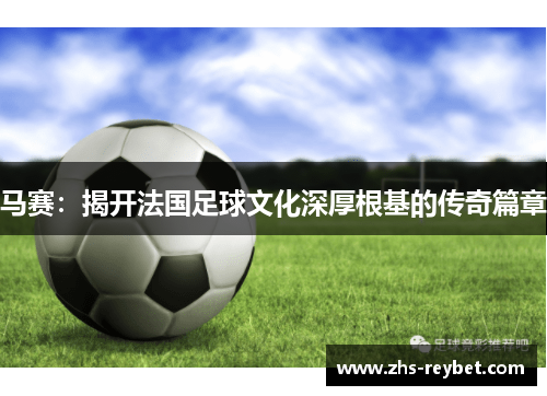 马赛：揭开法国足球文化深厚根基的传奇篇章
