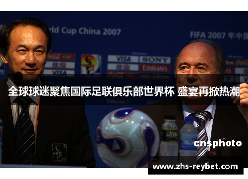 全球球迷聚焦国际足联俱乐部世界杯 盛宴再掀热潮