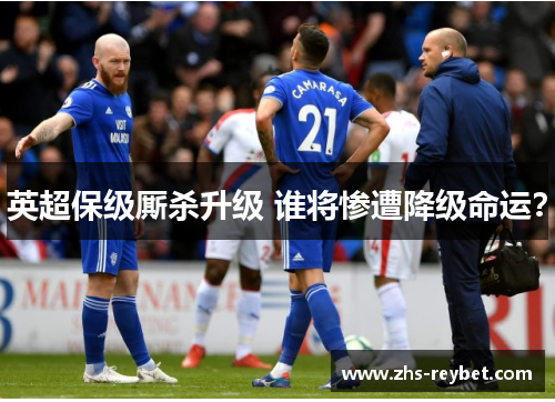 英超保级厮杀升级 谁将惨遭降级命运？
