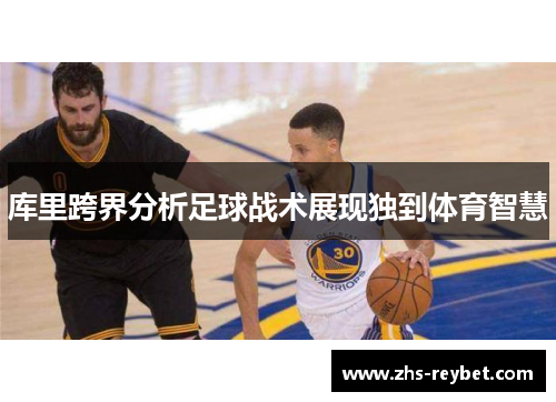 库里跨界分析足球战术展现独到体育智慧