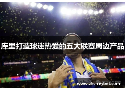 库里打造球迷热爱的五大联赛周边产品