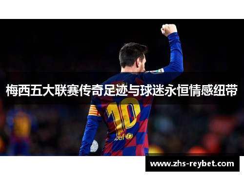 梅西五大联赛传奇足迹与球迷永恒情感纽带