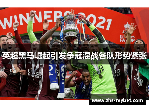 英超黑马崛起引发争冠混战各队形势紧张