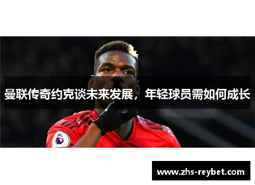曼联传奇约克谈未来发展，年轻球员需如何成长