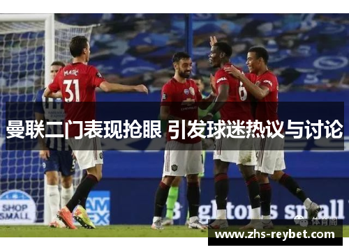 曼联二门表现抢眼 引发球迷热议与讨论