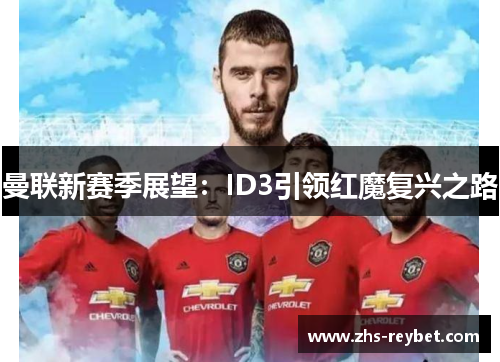 曼联新赛季展望：ID3引领红魔复兴之路