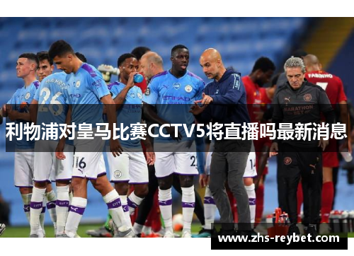 利物浦对皇马比赛CCTV5将直播吗最新消息