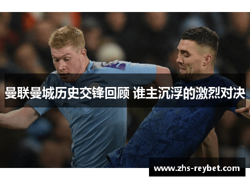 曼联曼城历史交锋回顾 谁主沉浮的激烈对决