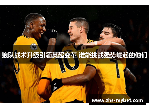 狼队战术升级引领英超变革 谁能挑战强势崛起的他们 狼队战术升级引领英超变革 谁能挑战强势崛起的他们