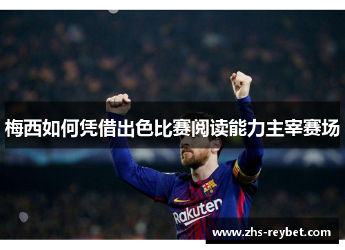 梅西如何凭借出色比赛阅读能力主宰赛场