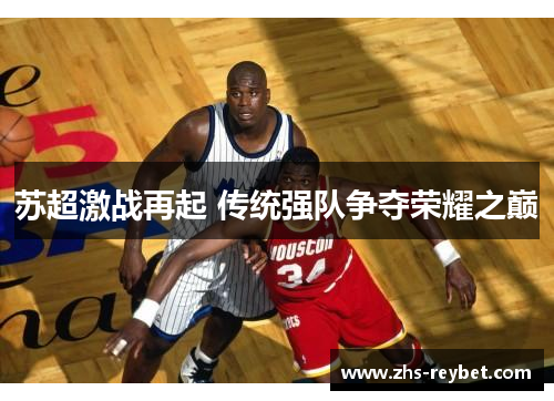 苏超激战再起 传统强队争夺荣耀之巅