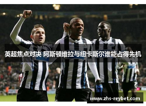英超焦点对决 阿斯顿维拉与纽卡斯尔谁能占得先机