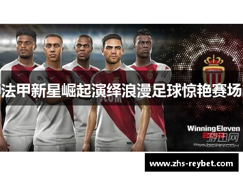 法甲新星崛起演绎浪漫足球惊艳赛场