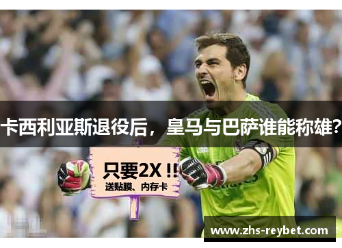 卡西利亚斯退役后，皇马与巴萨谁能称雄？
