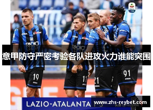 意甲防守严密考验各队进攻火力谁能突围