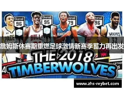 詹姆斯休赛期重燃足球激情新赛季蓄力再出发