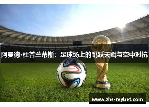 阿曼德·杜普兰蒂斯：足球场上的跳跃天赋与空中对抗