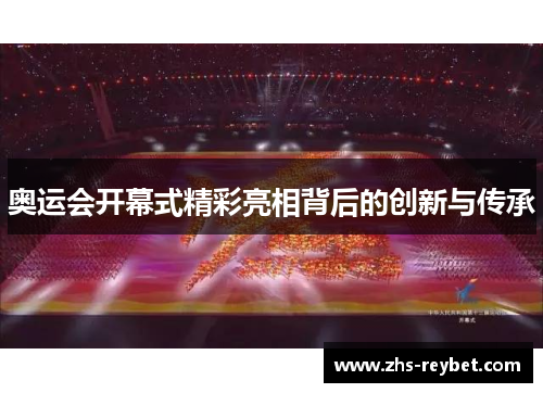 奥运会开幕式精彩亮相背后的创新与传承